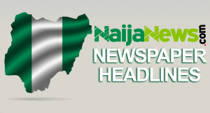 Top Nigerian Newspaper Headlines For Today, Friday, 28th June, 2024